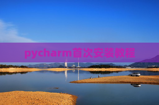 pycharm首次安装教程 pycharm首次安装教程